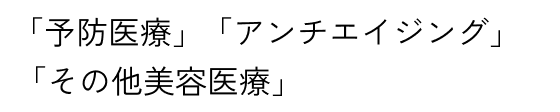 「予防医療」「アンチエイジング」「その他美容医療」