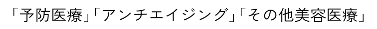 「予防医療」「アンチエイジング」「その他美容医療」